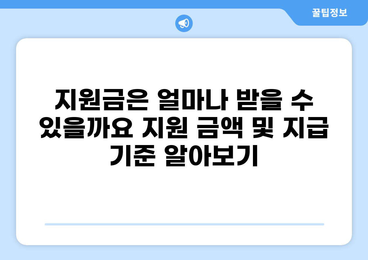 지원금은 얼마나 받을 수 있을까요 지원 금액 및 지급 기준 알아보기