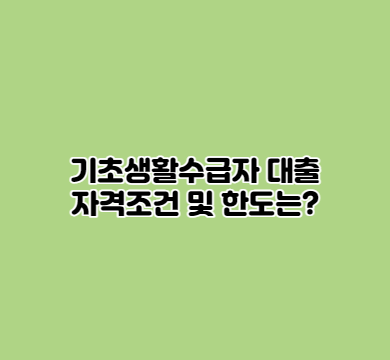  기초생활수급자 대출 자격조건 및 한도는?