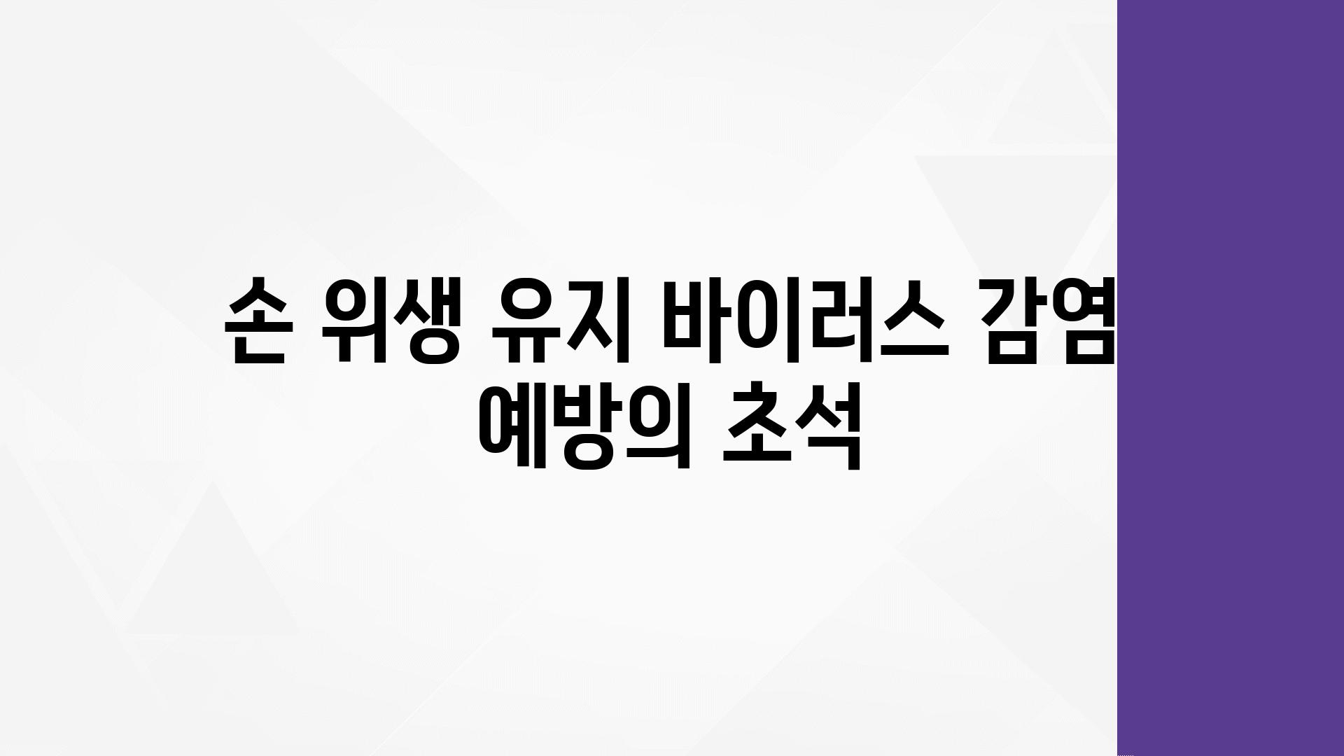 손 위생 유지 바이러스 감염 예방의 초석