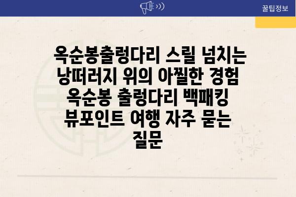  옥순봉출렁다리 스릴 넘치는 낭떠러지 위의 아찔한 경험  옥순봉 출렁다리 백패킹 뷰포인트 여행 자주 묻는 질문