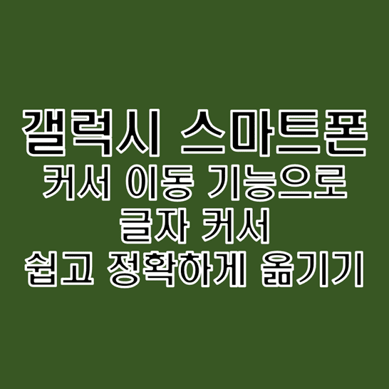  갤럭시 스마트폰 글자 커서 이동 기능으로 쉽고 정확하게 옮기는 방법