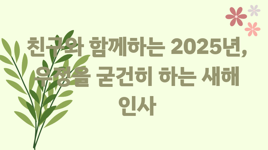 2025 새해 인사 문구, 이렇게 준비하세요! - 친구와 함께하는 2025년, 우정을 굳건히 하는 새해 인사 2025 새해 인사 문구, 이렇게 준비하세요! - 친구와 함께하는 2025년, 우정을 굳건히 하는 새해 인사