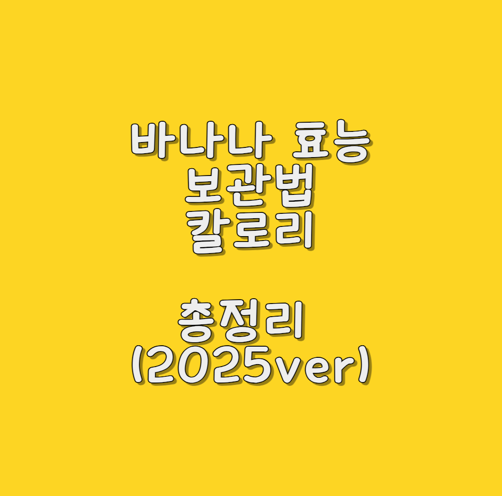 바나나 효능, 보관법, 칼로리 총정리 (2025ver)
메인 키워드