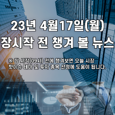  2023년 4월17일 장시작 전 챙겨 볼 뉴스