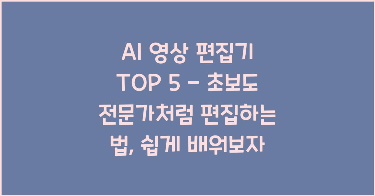 AI 영상 편집기 TOP 5 - 초보도 전문가처럼 편집하는 법