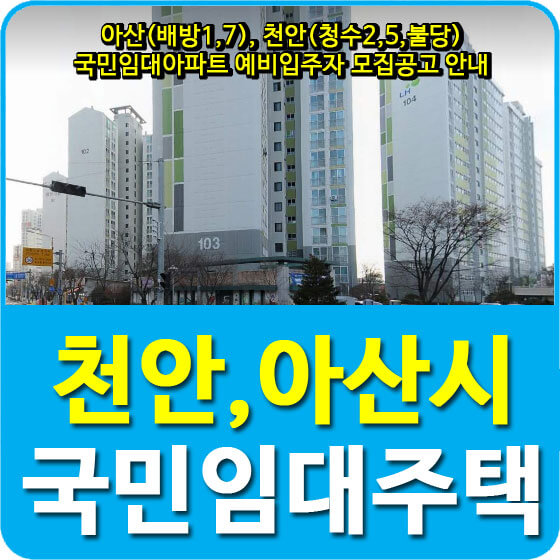  아산(배방1,7), 천안(청수2,5,불당) 국민임대아파트 예비입주자 모집공고 안내