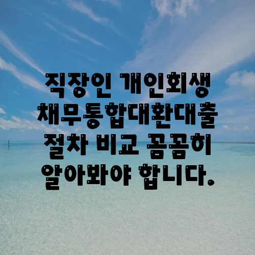 직장인 개인회생 채무통합대환대출 절차 비교 꼼꼼히 알아봐야 합니다.
