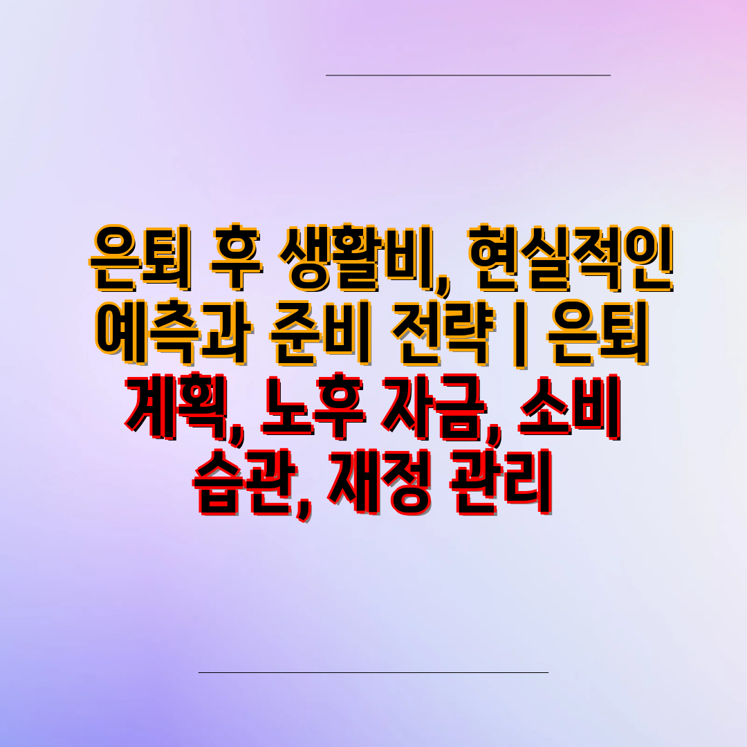  은퇴 후 생활비, 현실적인 예측과 준비 전략  은퇴 