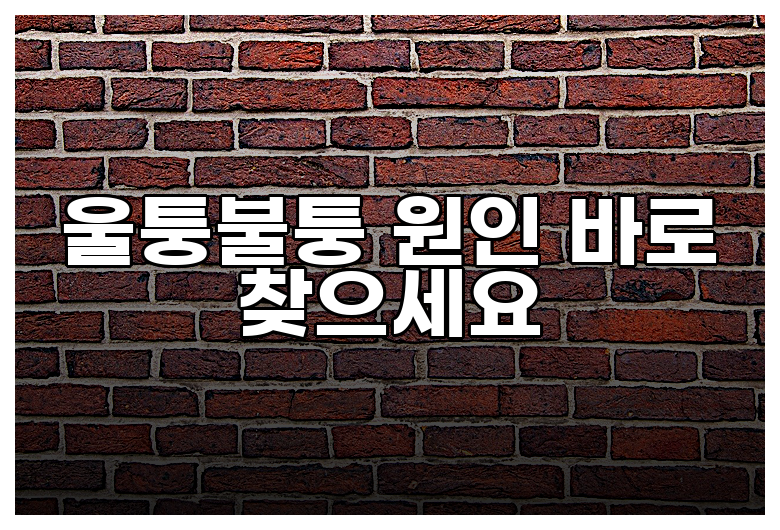 울퉁불퉁 원인 바로 찾으세요