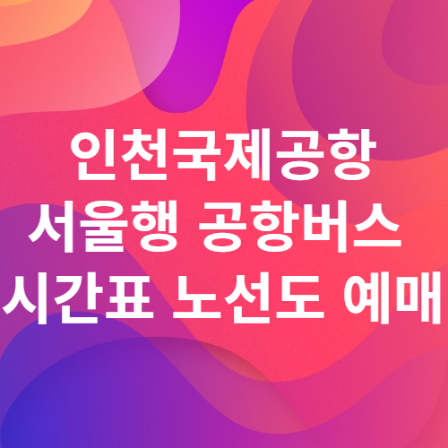  인천국제공항 버스 시간표 노선도 요금 예매 방법 탑승위치 서울 6001 6002 6003 6004 6006 6007 6008 인천공항버스 공항리무진