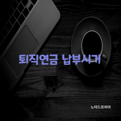 퇴직연금 납부시기
출처 : 고용노동부 (https://www.moel.go.kr)