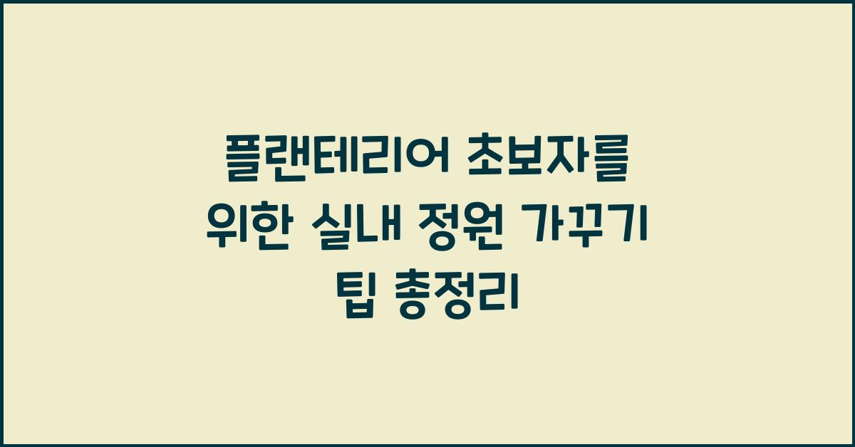 플랜테리어 초보자를 위한 실내 정원 가꾸기 팁