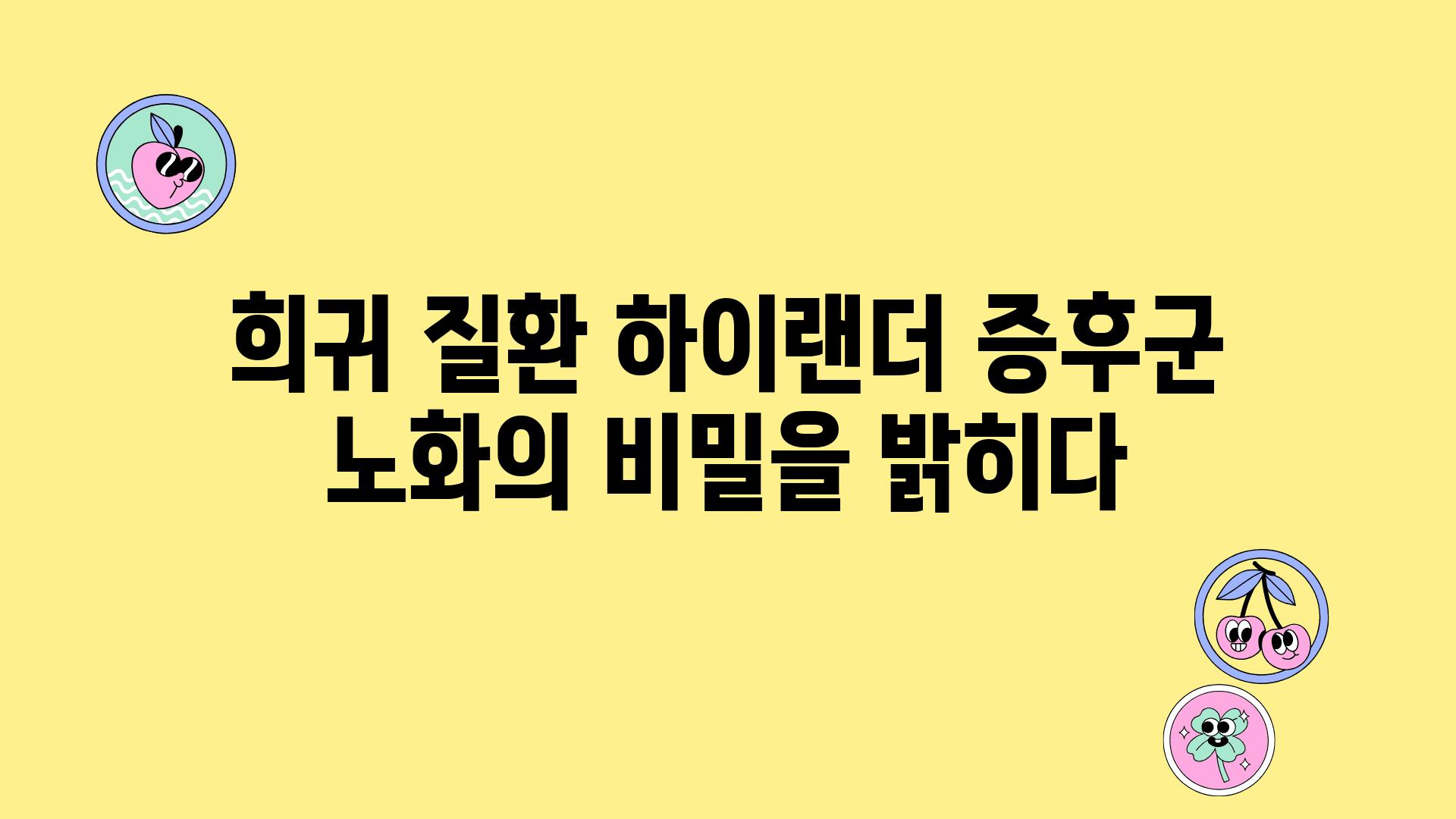 희귀 질환 하이랜더 증후군 노화의 비밀을 밝히다