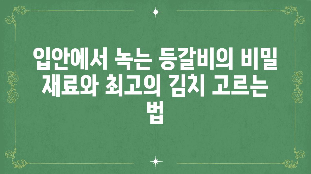 입안에서 녹는 등갈비의 비밀 재료와 최고의 김치 고르는 법