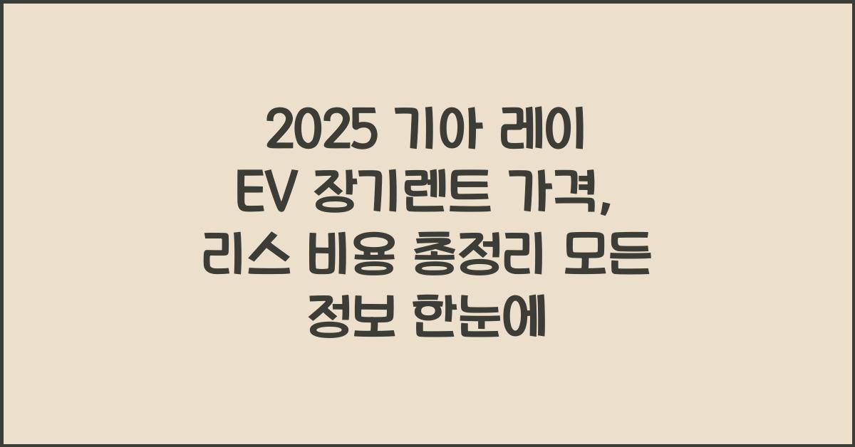 2025 기아 레이 EV 장기렌트 가격, 리스 비용 총정리