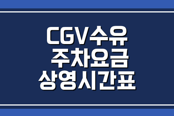 CGV 수유점 주차 요금 및 상영시간표