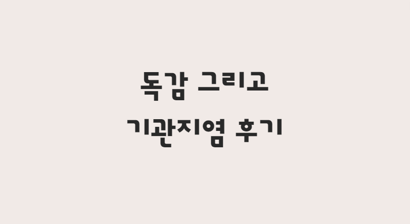  독감 그리고 기관지염 치료 후기 한눈에 알아보기