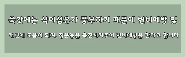  쑥갓에는 식이섬유가 풍부하기 때문에 변비예방 및 개선에 도움이 되며, 장운동을 촉진시켜주어 변비예방을 한다고 합니다