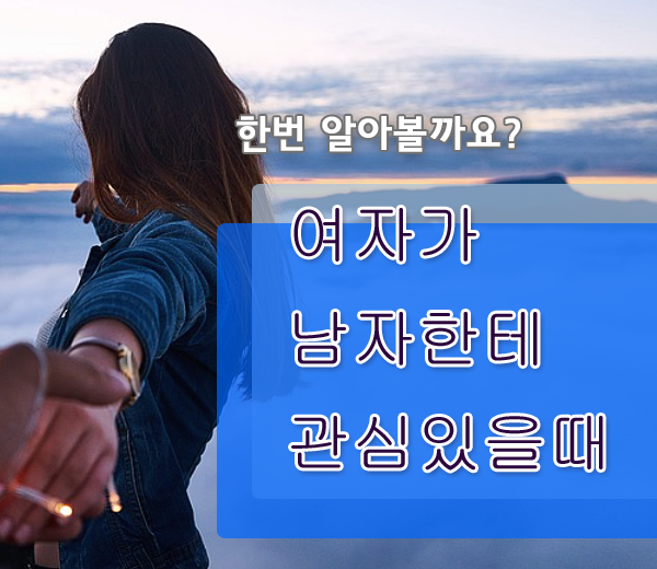  여자가 남자한테 관심있을때 어떨까?!