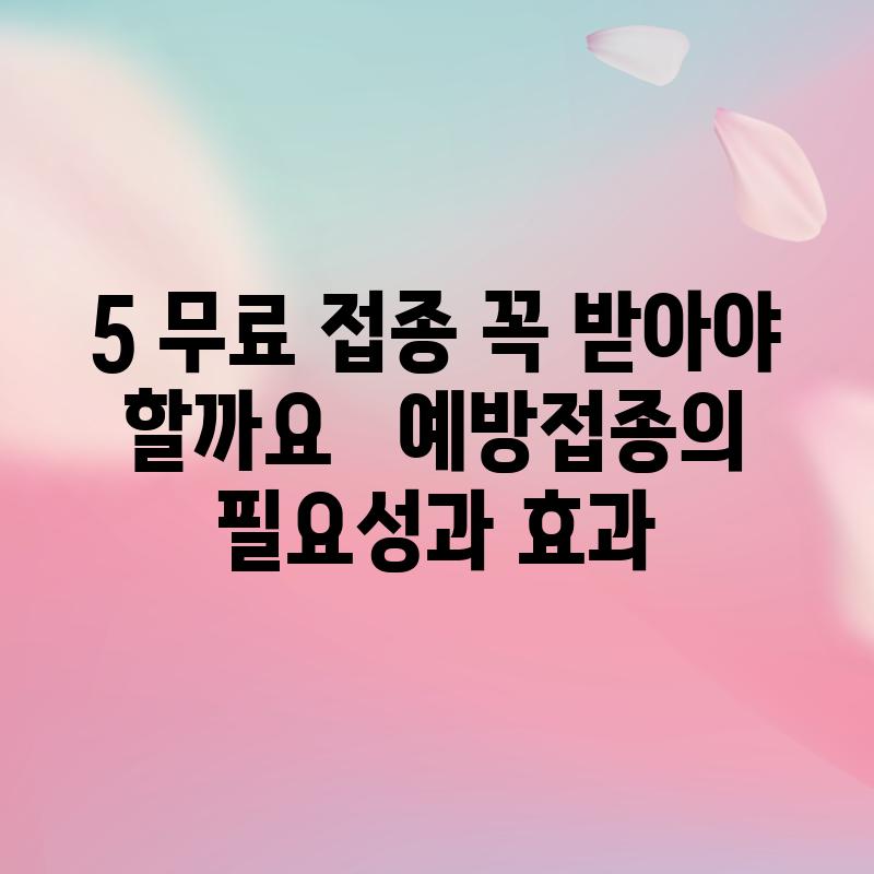 5. 무료 접종, 꼭 받아야 할까요? 🤔 - 예방접종의 필요성과 효과