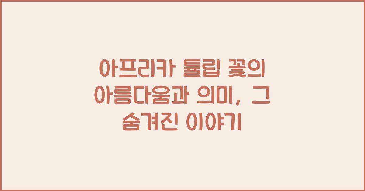 아프리카 튤립 꽃의 아름다움과 의미