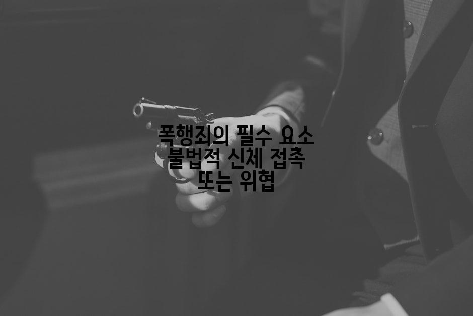 폭행죄의 필수 요소 불법적 신체 접촉 또는 위협