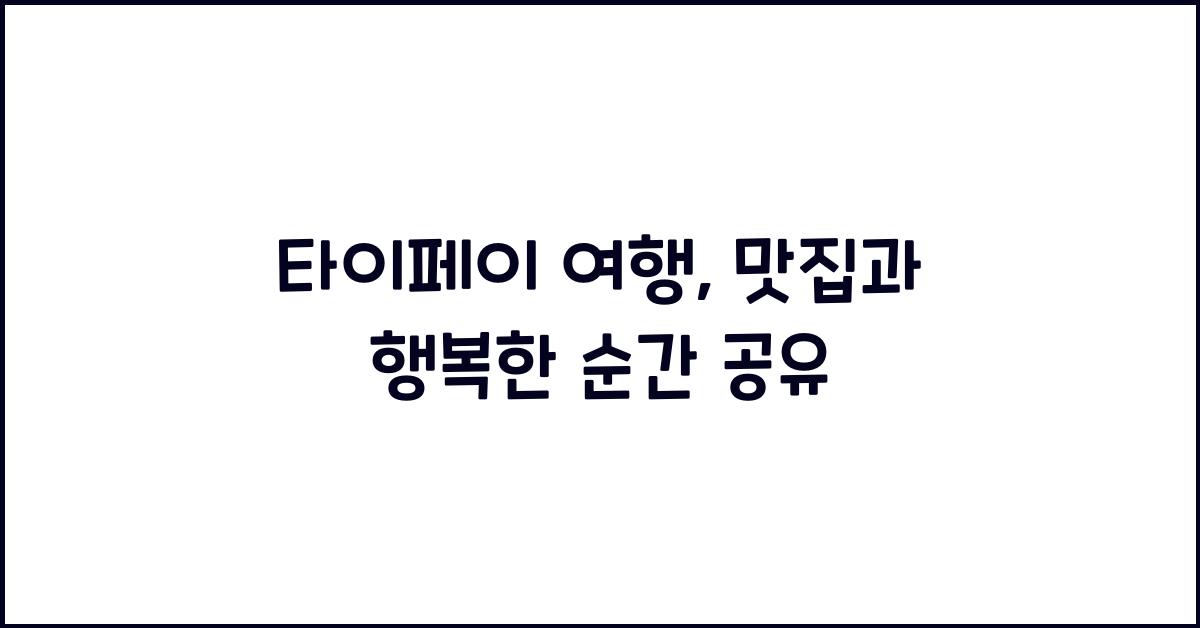 타이페이 여행: 맛집과 함께하는 행복한 시간