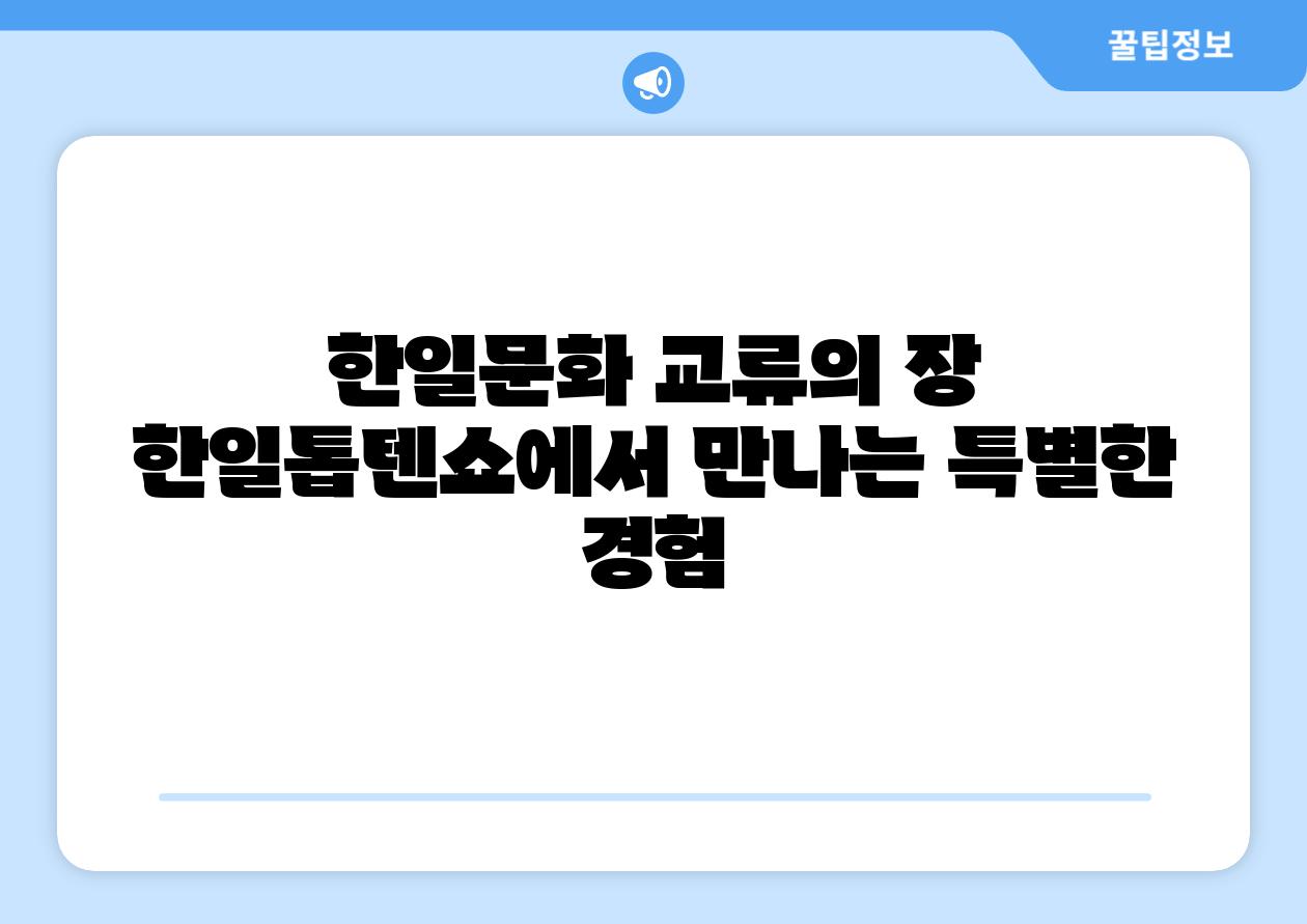 한일문화 교류의 장 한일톱텐쇼에서 만나는 특별한 경험