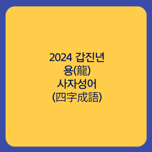  용(龍) 사자성어(四字成語)Ⅱ 2024 갑진년(甲辰年) 청룡(靑龍)의 해