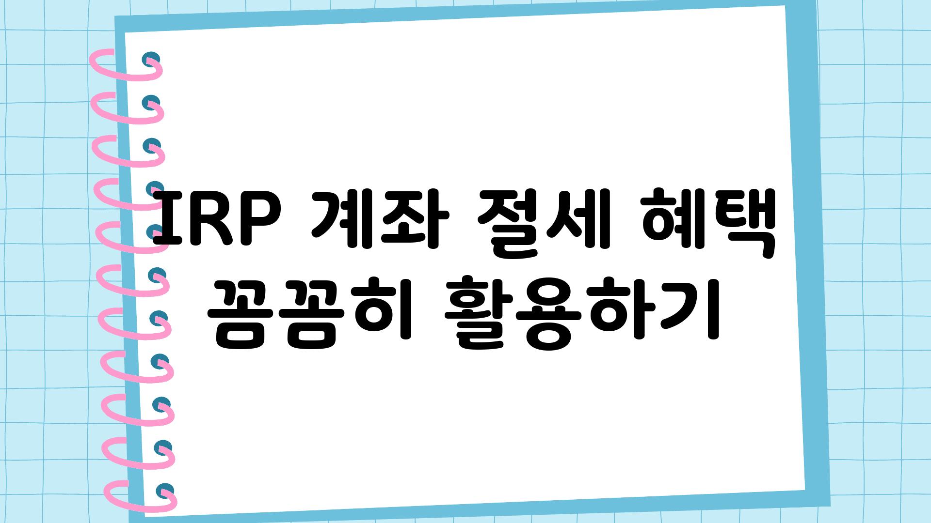 IRP 계좌 절세 혜택 꼼꼼히 활용하기