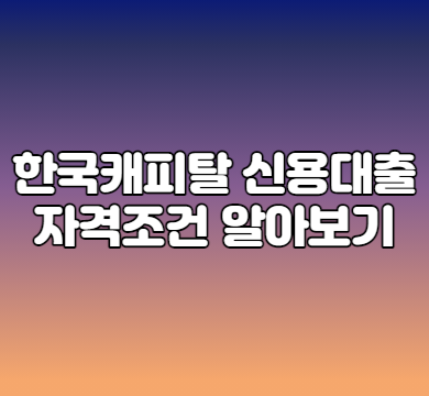  한국캐피탈 신용대출 자격조건 알아보기