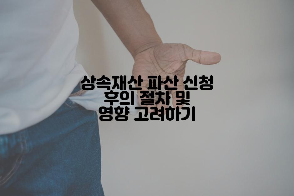 상속재산 파산 신청 후의 절차 및 영향 고려하기