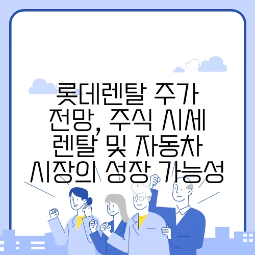 롯데렌탈 주가 전망, 주식 시세 렌탈 및 자동차 시장의 성장 가능성