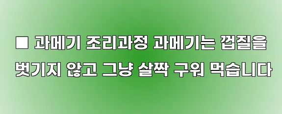  ■ 과메기 조리과정 과메기는 껍질을 벗기지 않고 그냥 살짝 구워 먹습니다
