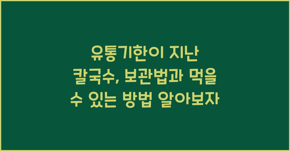 유통기한이 지난 칼국수, 보관법과 먹을 수 있는 방법