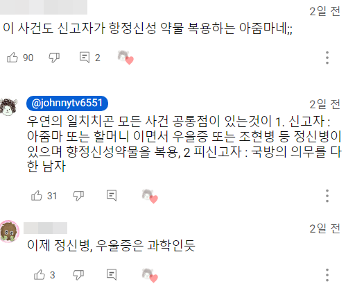 이 사건도 신고자가 항정신성 약물 복용하는 아줌마네;;
90
2
@johnnytv6551
2일 전
:
2일 전
우연의 일치치곤 모든 사건 공통점이 있는것이 1. 신고자 :
아줌마 또는 할머니 이면서 우을증 또는 조현병 등 정신병이 있으며 향정신성약물을 복용, 2 피신고자 : 국방의 의무를 다 한 남자
31
:
이제 정신병, 우울증은 과학인듯