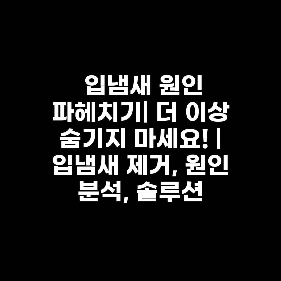  입냄새 원인 파헤치기 더 이상 숨기지 마세요!  입냄