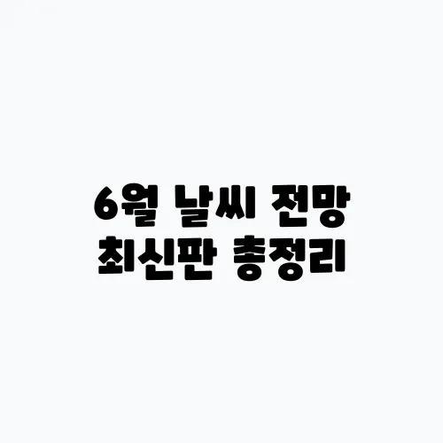 6월 날씨 전망 최신판 총정리