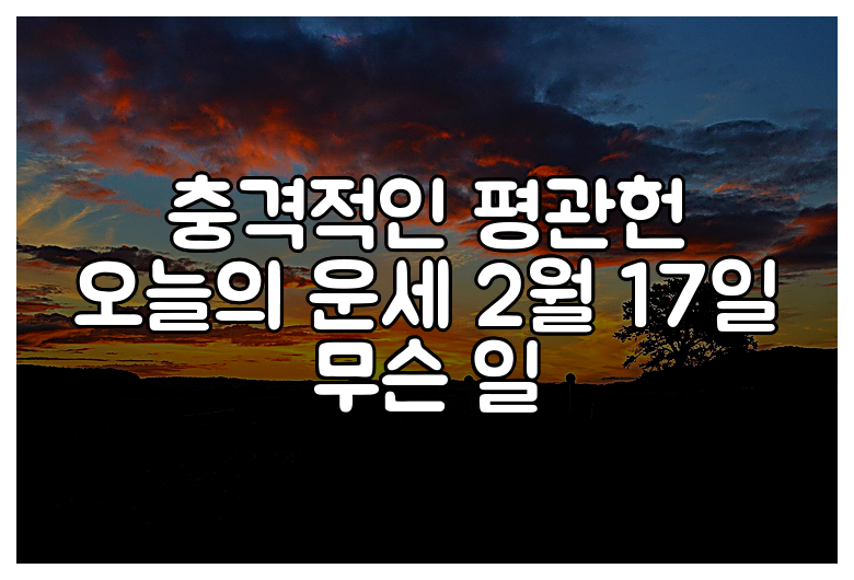 충격적인 평관헌 오늘의 운세 2월 17일 무슨 일