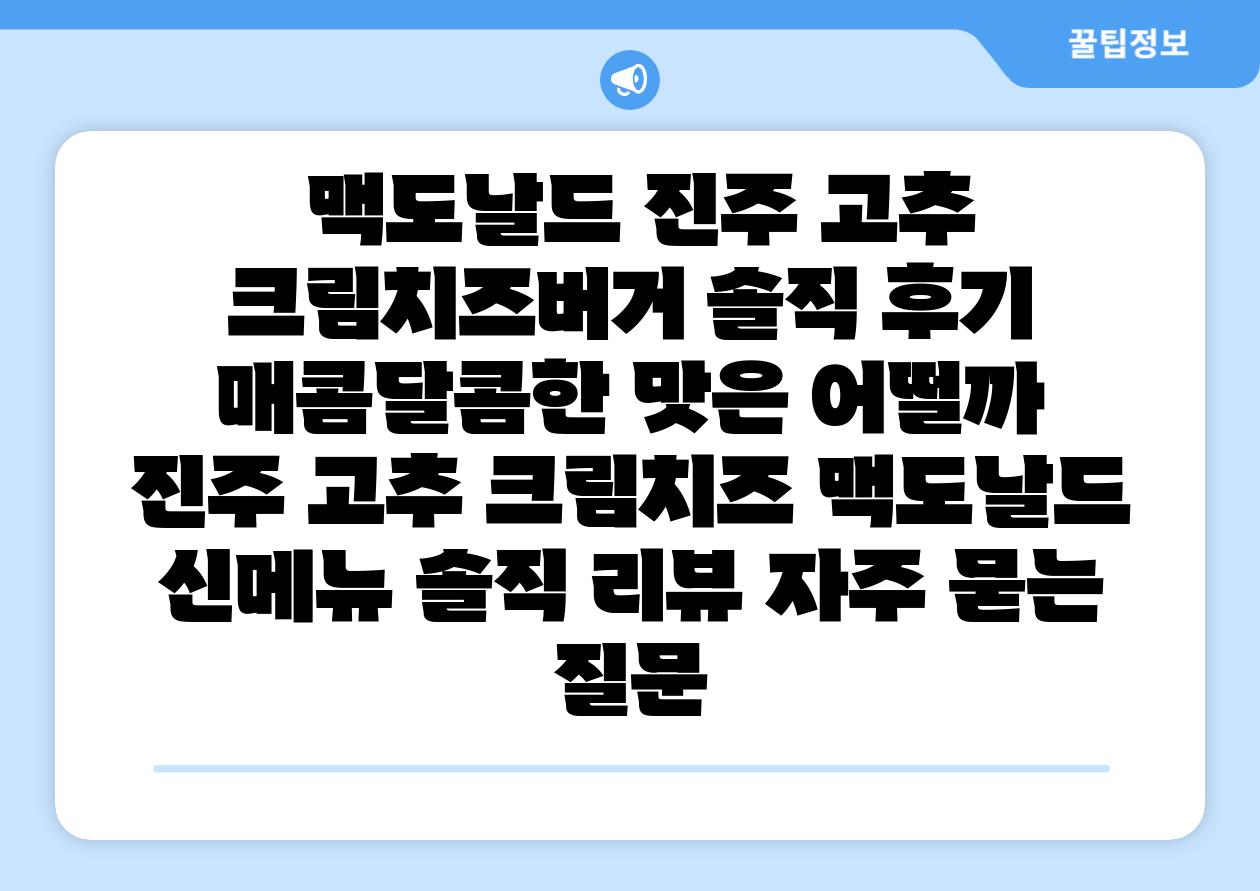 맥도날드 진주 고추 크림치즈버거 솔직 후기 매콤달콤한 맛은 어떨까 진주 고추 크림치즈 맥도날드 신메뉴 솔직 리뷰 자주 묻는 질문