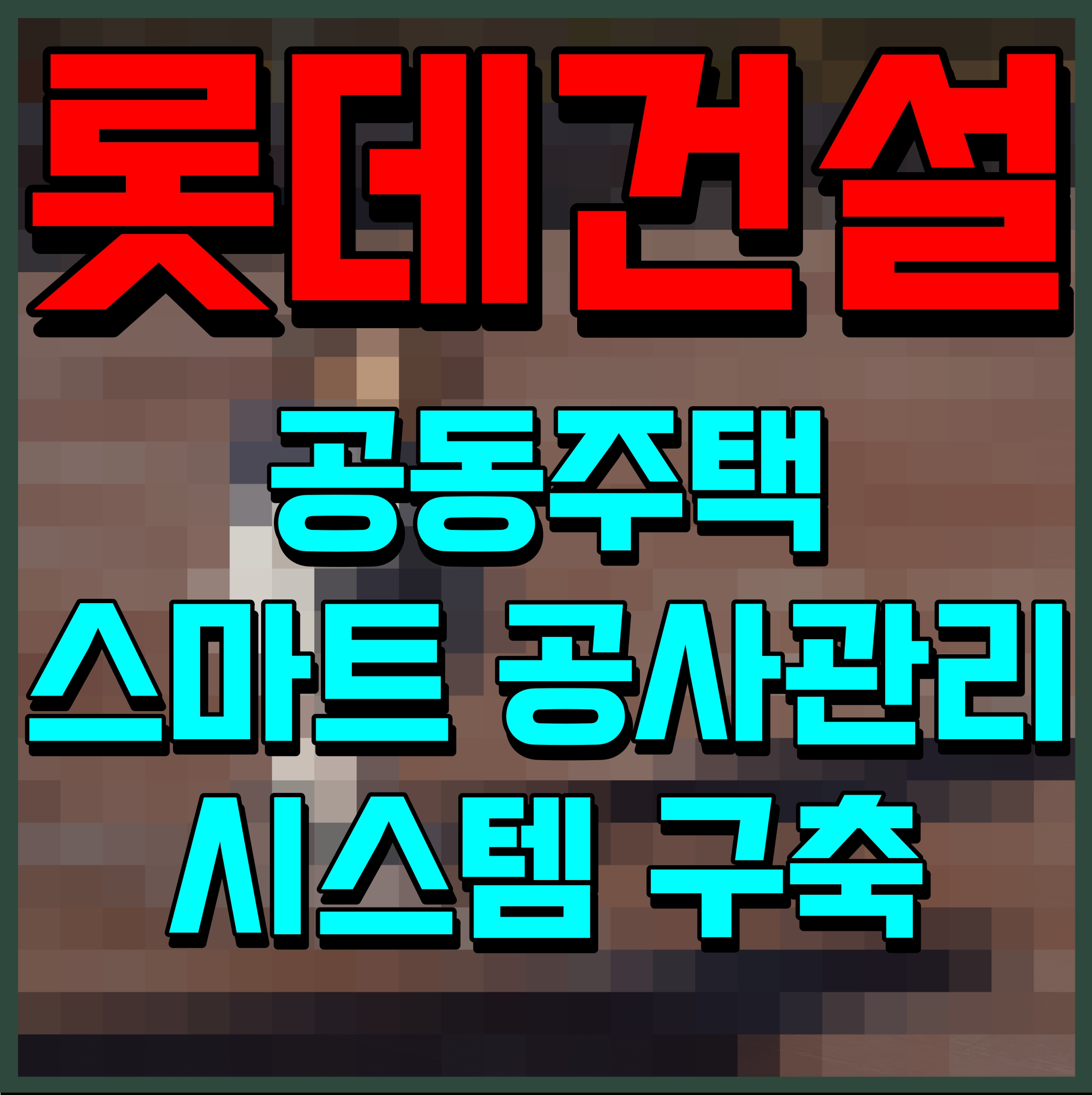  롯데건설 공동주택 스마트 공사관리 시스템 구축