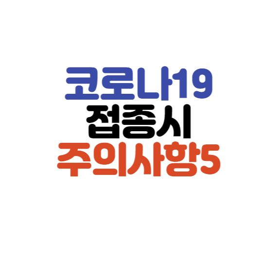  코로나19 접종시 주의사항 5가지!