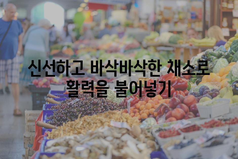 신선하고 바삭바삭한 채소로 활력을 불어넣기