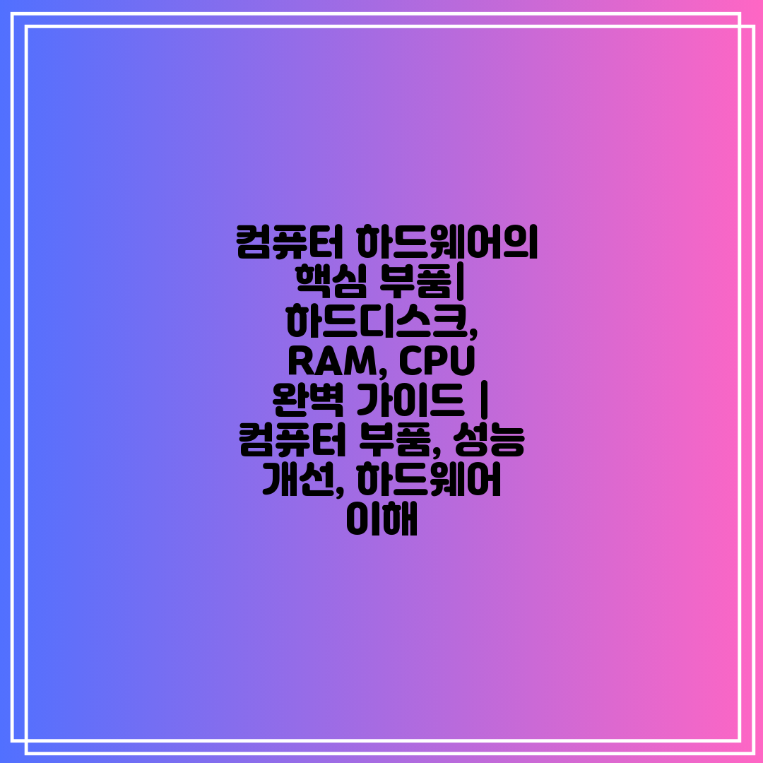  컴퓨터 하드웨어의 핵심 부품 하드디스크, RAM, C