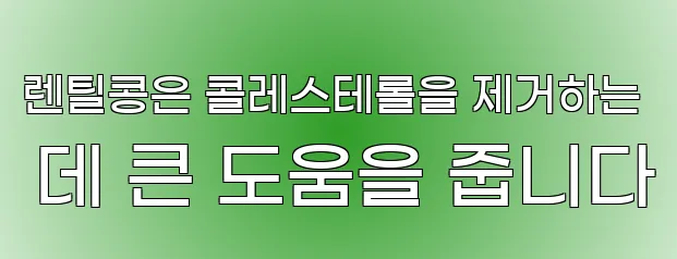 렌틸콩은 콜레스테롤을 제거하는 데 큰 도움을 줍니다