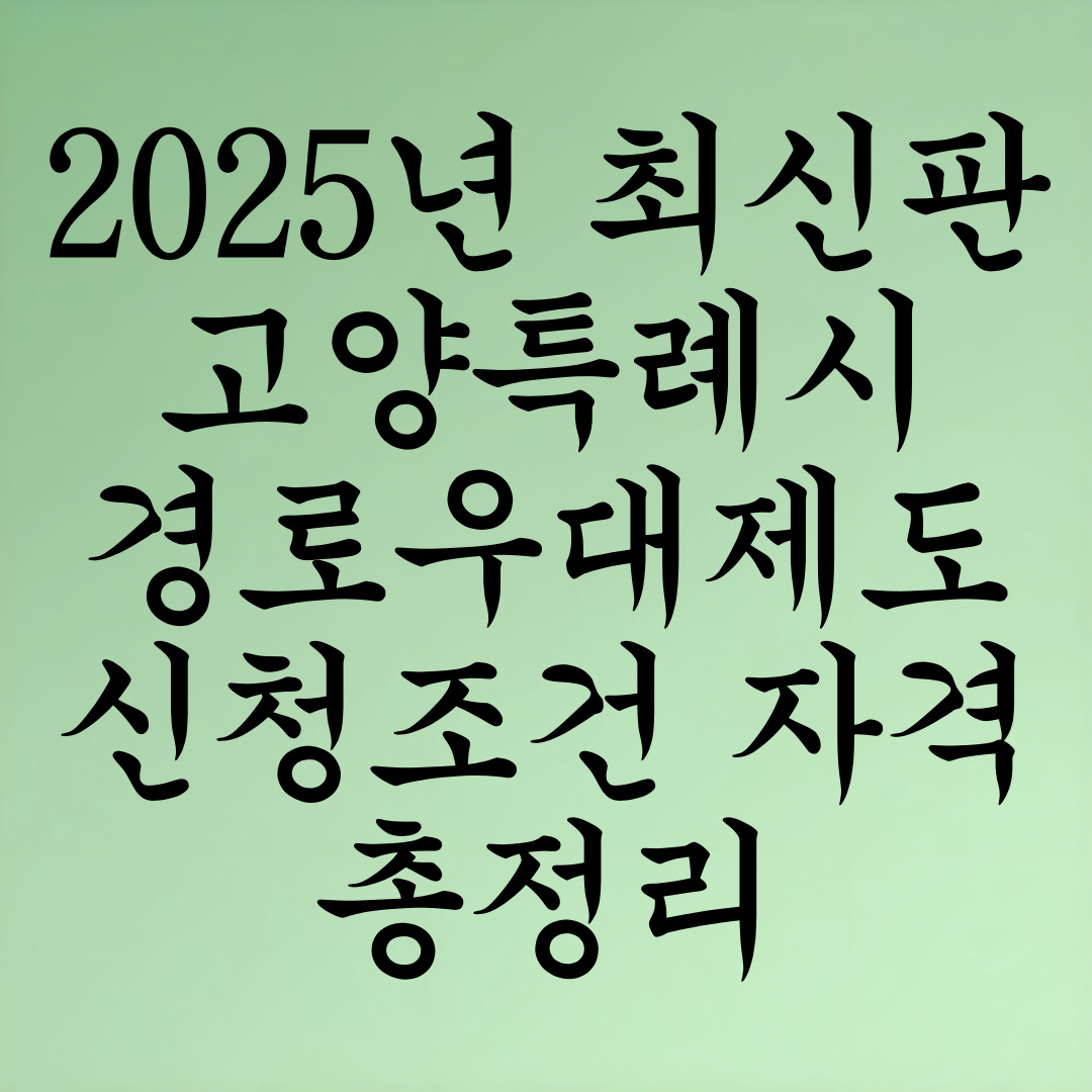 2025년 최신판! 고양특례시 경로우대제도 신청조건·자격 총정리