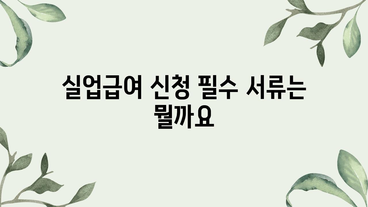 실업급여 신청 필수 서류는 뭘까요