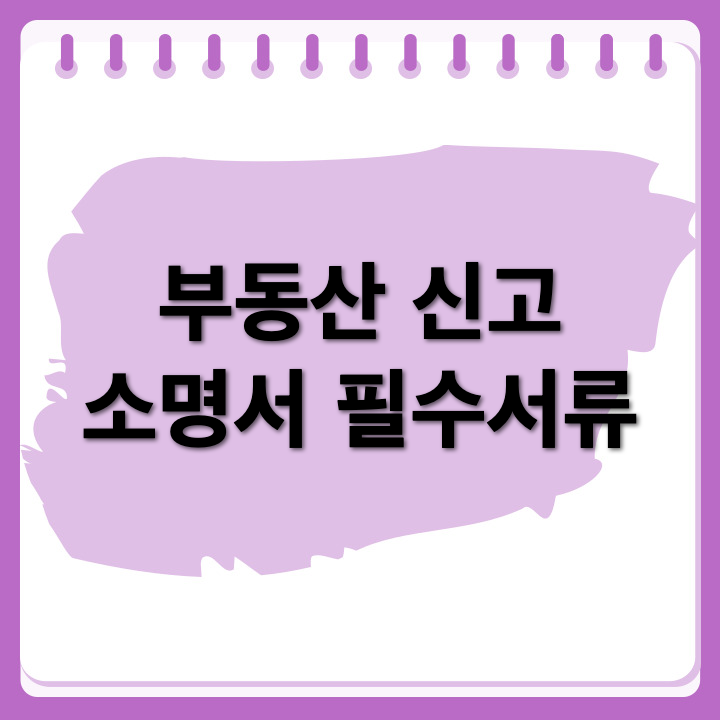 부동산 거래 신고 소명서 작성 시 필요한 증빙서류와 작성 팁