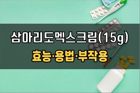  삼아리도멕스크림(15g) 사용 전 확인해야 할 3가지! 효능·효과, 사용법, 주의사항(부작용)
