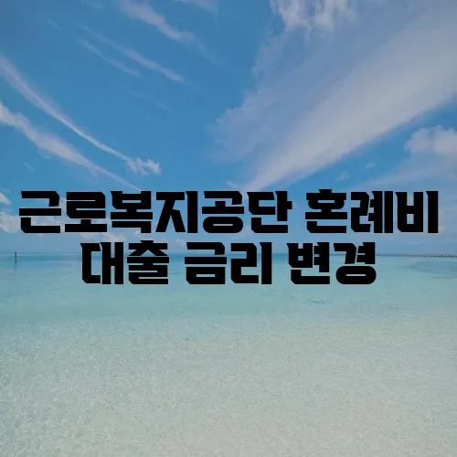 근로복지공단 혼례비 대출 금리 변경, 영향이 중요하죠!